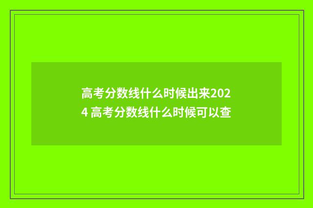 高考分数线什么时候出来2024 高考分数线什么时候可以查
