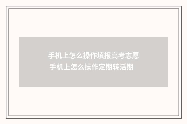 手机上怎么操作填报高考志愿 手机上怎么操作定期转活期