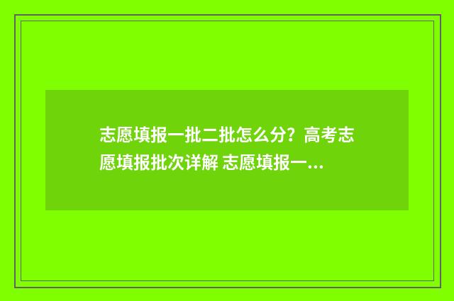 志愿填报一批二批怎么分？高考志愿填报批次详解 志愿填报一批二批什么意思