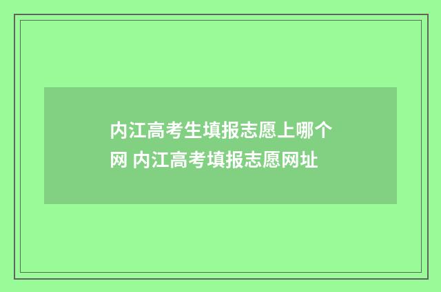 内江高考生填报志愿上哪个网 内江高考填报志愿网址