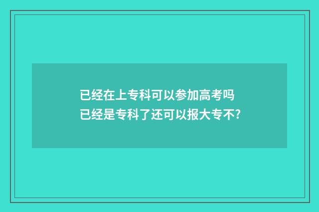 已经在上专科可以参加高考吗 已经是专科了还可以报大专不?