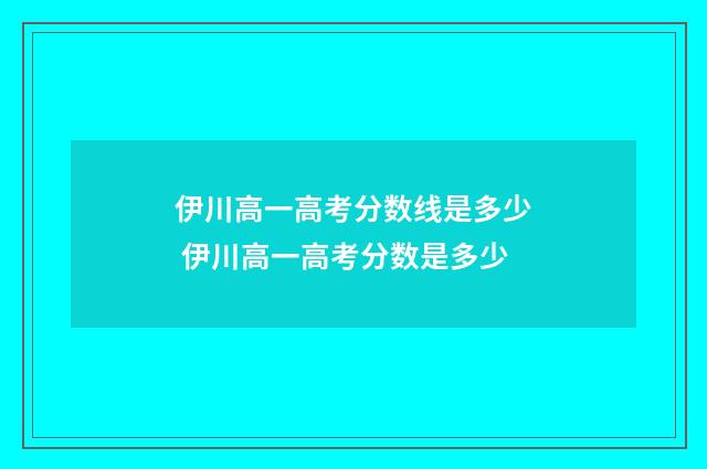 伊川高一高考分数线是多少 伊川高一高考分数是多少
