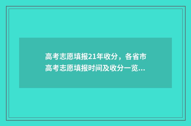 高考志愿填报21年收分，各省市高考志愿填报时间及收分一览 高考志愿填报2024官方