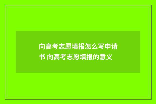 向高考志愿填报怎么写申请书 向高考志愿填报的意义