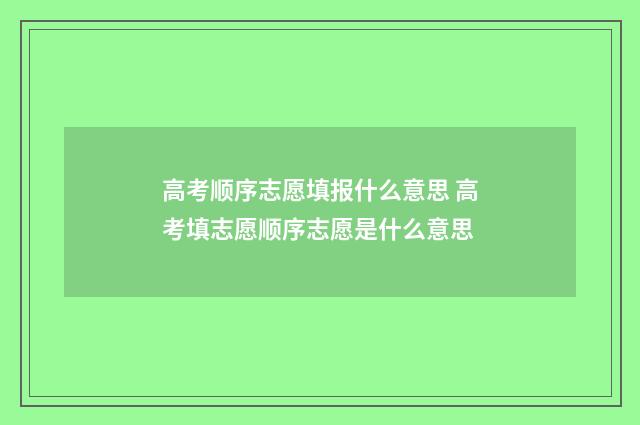 高考顺序志愿填报什么意思 高考填志愿顺序志愿是什么意思