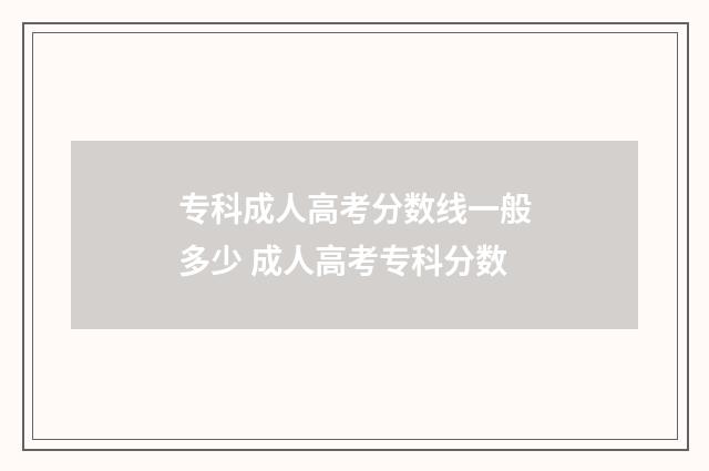 专科成人高考分数线一般多少 成人高考专科分数