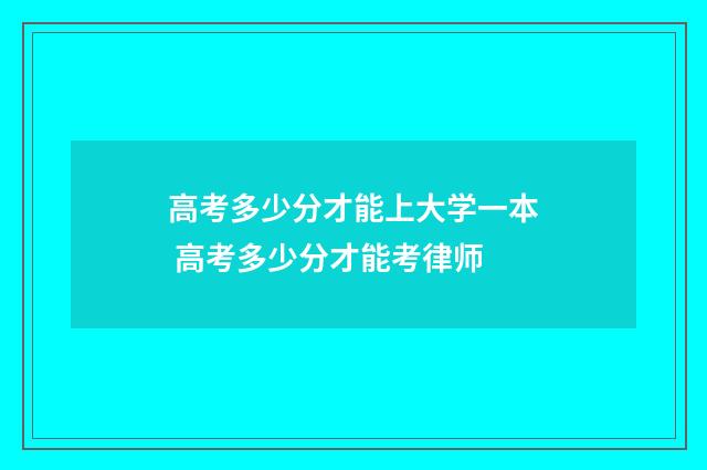 高考多少分才能上大学一本 高考多少分才能考律师