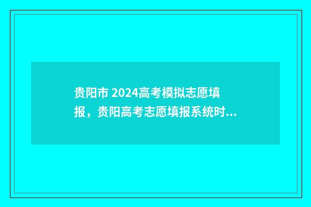 贵阳市 2024高考模拟志愿填报，贵阳高考志愿填报系统时间及入口 贵阳市2024高考分数线