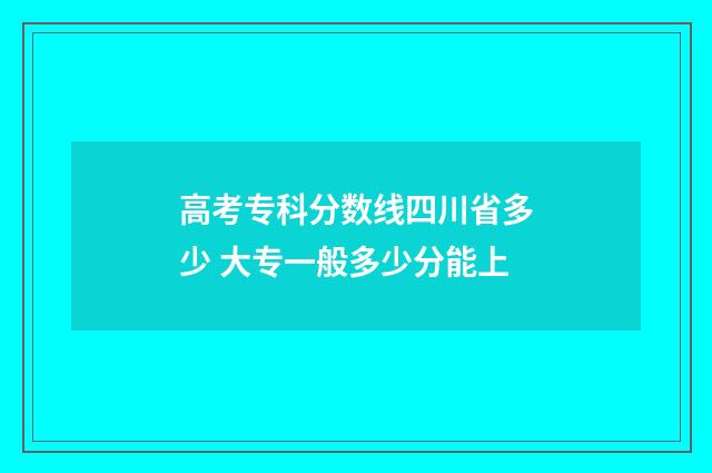 高考专科分数线四川省多少 大专一般多少分能上