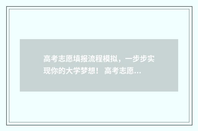 高考志愿填报流程模拟,一步步实现你的大学梦想! 高考志愿填报流程