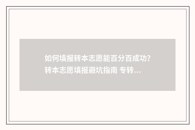 如何填报转本志愿能百分百成功？转本志愿填报避坑指南 专转本怎么填志愿