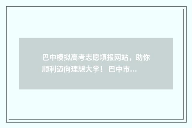 巴中模拟高考志愿填报网站,助你顺利迈向理想大学! 巴中市2020年高中学校招生模拟考试
