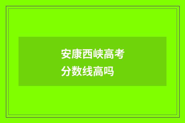 安康西峡高考分数线高吗