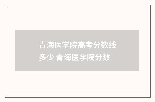 青海医学院高考分数线多少 青海医学院分数