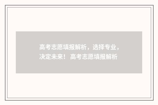 高考志愿填报解析，选择专业，决定未来！ 高考志愿填报解析