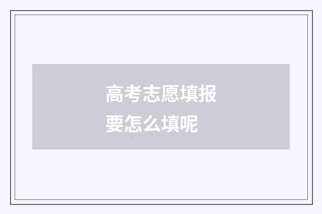 高考志愿填报要怎么填呢