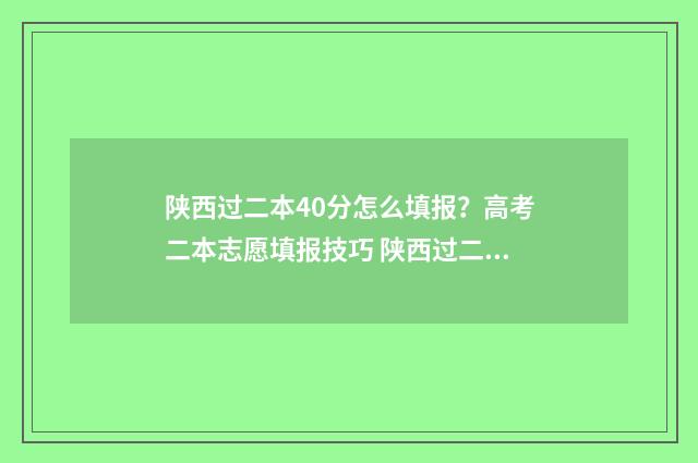 陕西过二本40分怎么填报？高考二本志愿填报技巧 陕西过二本40分的学校