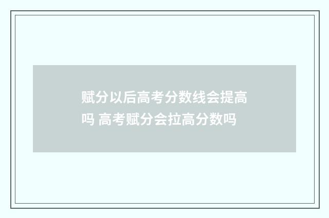 赋分以后高考分数线会提高吗 高考赋分会拉高分数吗