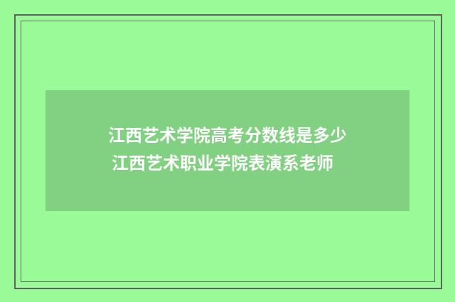 江西艺术学院高考分数线是多少 江西艺术职业学院表演系老师