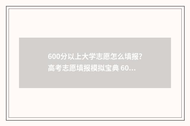 600分以上大学志愿怎么填报？高考志愿填报模拟宝典 600多分大学