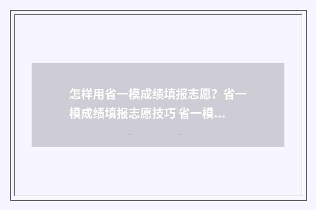 怎样用省一模成绩填报志愿？省一模成绩填报志愿技巧 省一模成绩查询