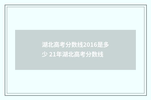 湖北高考分数线2016是多少 21年湖北高考分数线