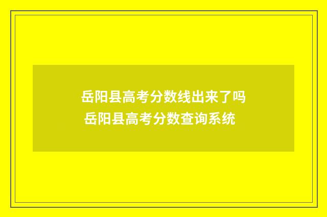 岳阳县高考分数线出来了吗 岳阳县高考分数查询系统