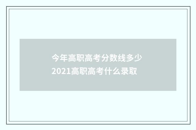 今年高职高考分数线多少 2021高职高考什么录取