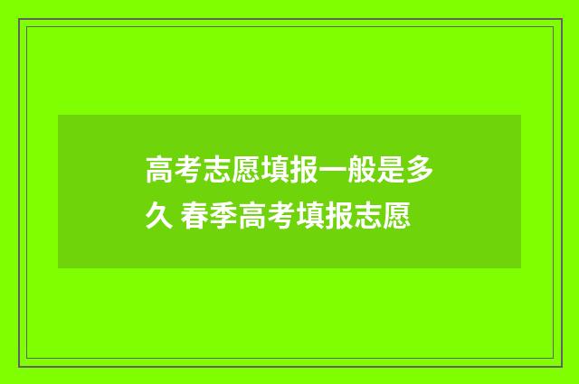 高考志愿填报一般是多久 春季高考填报志愿