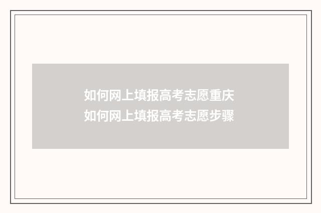 如何网上填报高考志愿重庆 如何网上填报高考志愿步骤