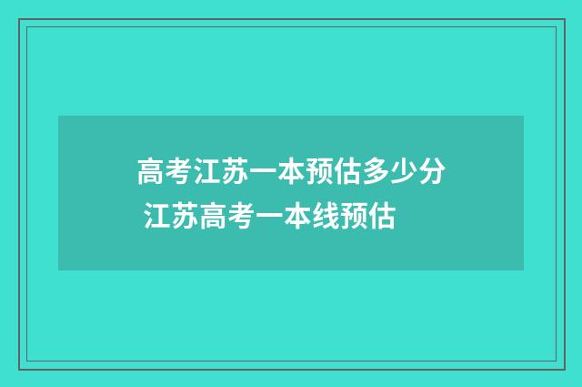 高考江苏一本预估多少分 江苏高考一本线预估