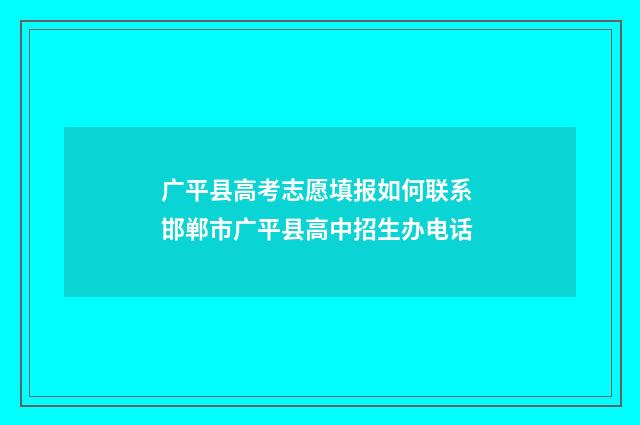 广平县高考志愿填报如何联系 邯郸市广平县高中招生办电话