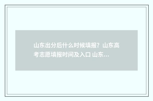 山东出分后什么时候填报？山东高考志愿填报时间及入口 山东什么时候出分