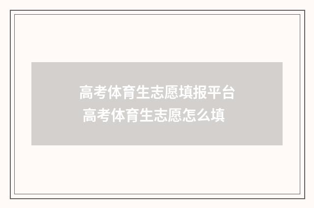 高考体育生志愿填报平台 高考体育生志愿怎么填
