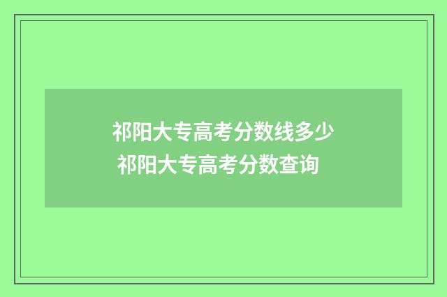 祁阳大专高考分数线多少 祁阳大专高考分数查询