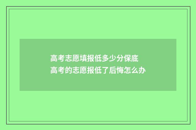 高考志愿填报低多少分保底 高考的志愿报低了后悔怎么办