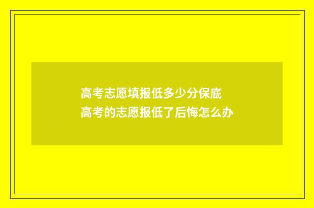 高考志愿填报低多少分保底 高考的志愿报低了后悔怎么办