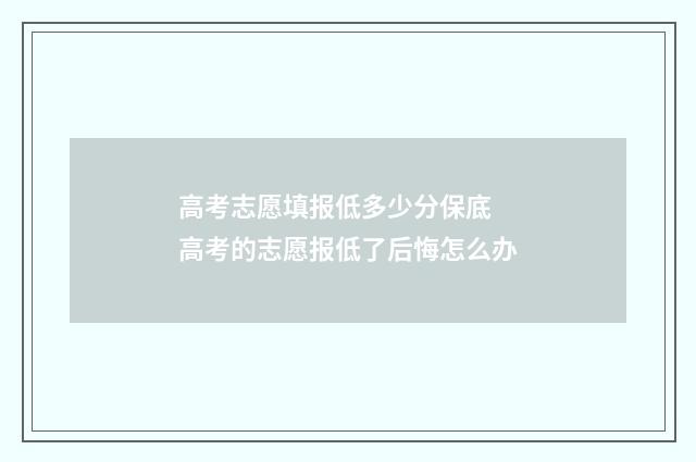 高考志愿填报低多少分保底 高考的志愿报低了后悔怎么办