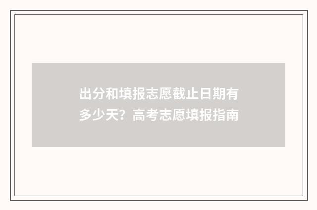 出分和填报志愿截止日期有多少天？高考志愿填报指南
