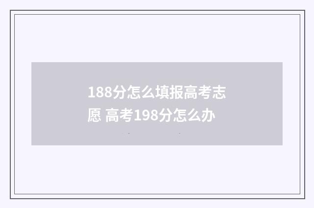 188分怎么填报高考志愿 高考198分怎么办