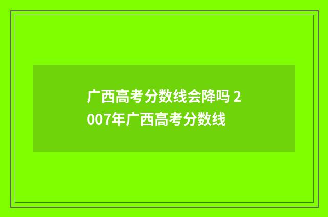 广西高考分数线会降吗 2007年广西高考分数线