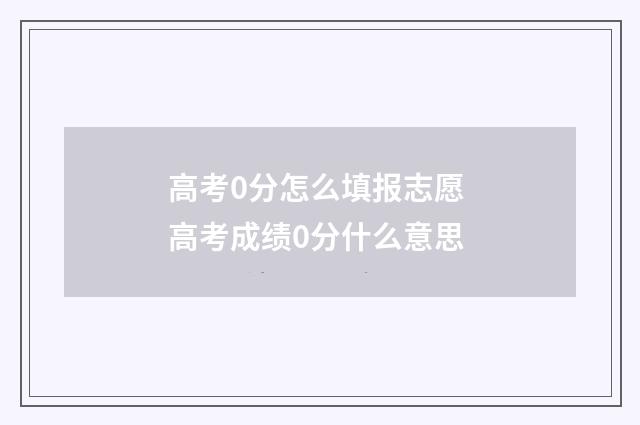 高考0分怎么填报志愿 高考成绩0分什么意思