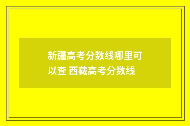 新疆高考分数线哪里可以查 西藏高考分数线
