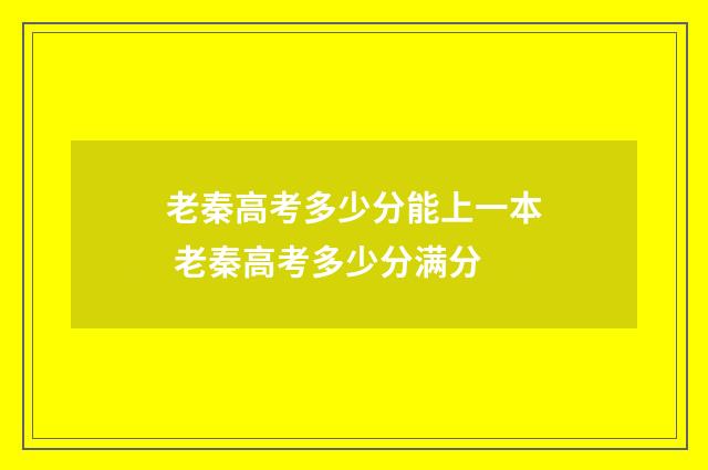 老秦高考多少分能上一本 老秦高考多少分满分