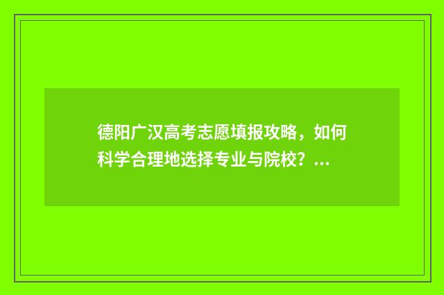 德阳广汉高考志愿填报攻略，如何科学合理地选择专业与院校？ 广汉中学高考喜报2018