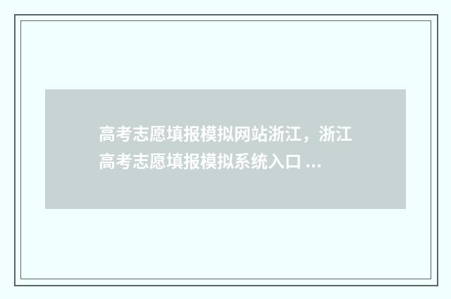 高考志愿填报模拟网站浙江，浙江高考志愿填报模拟系统入口 高考志愿填报模拟表电子版