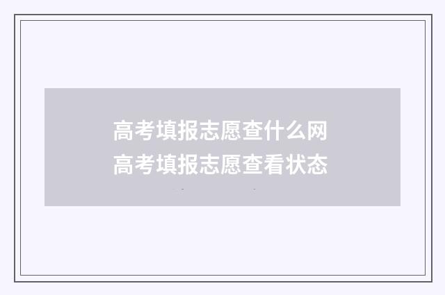 高考填报志愿查什么网 高考填报志愿查看状态