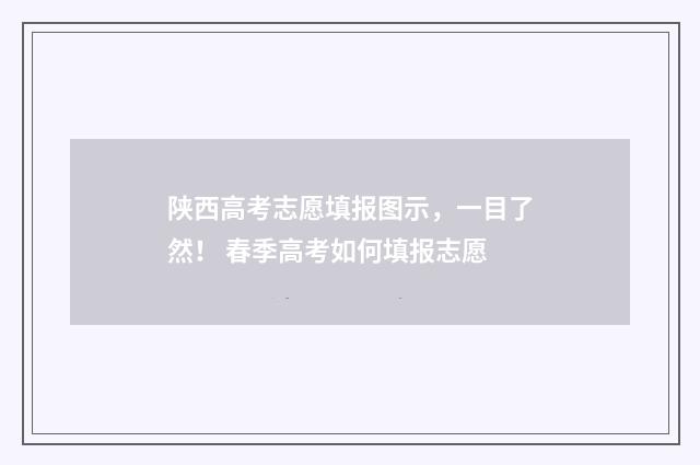 陕西高考志愿填报图示,一目了然! 春季高考如何填报志愿