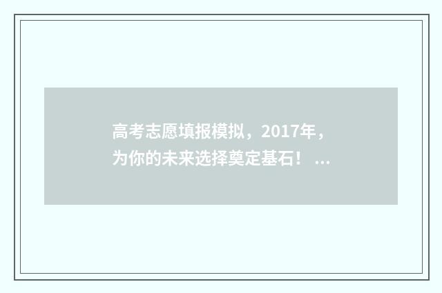 高考志愿填报模拟,2017年,为你的未来选择奠定基石! 高考志愿填报模拟入口2024
