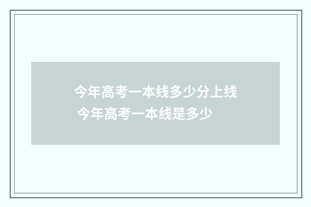 今年高考一本线多少分上线 今年高考一本线是多少